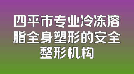 四平市专业冷冻溶脂全身塑形的安全整形机构