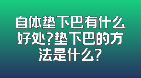 自体垫下巴有什么好处？垫下巴的方法是什么？