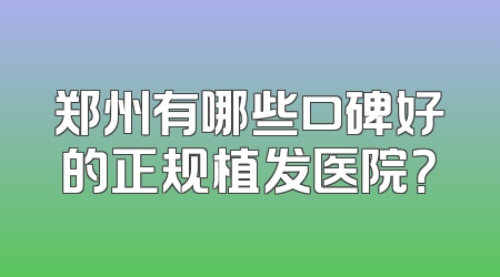 郑州有哪些口碑好的正规植发医院？