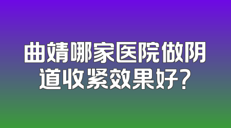 曲靖哪家医院做阴道收紧效果好？