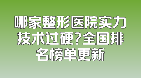 哪家整形医院实力技术过硬？全国排名榜单更新