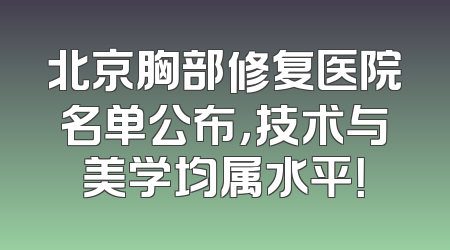 北京胸部修复医院名单公布，技术与美学均属水平！