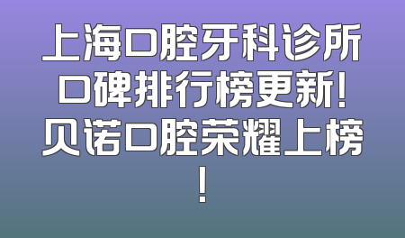 上海口腔牙科诊所口碑排行榜更新！贝诺口腔荣耀上榜！