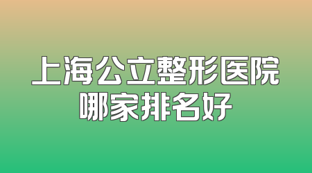 上海公立整形医院哪家排名好