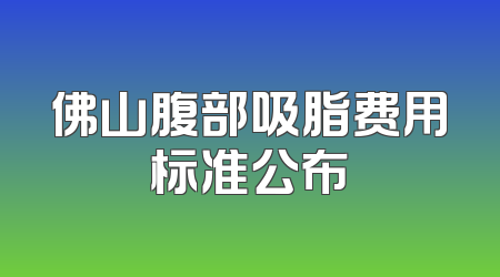 佛山腹部吸脂费用标准公布
