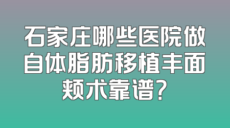 石家庄哪些医院做自体脂肪移植丰面颊术靠谱？