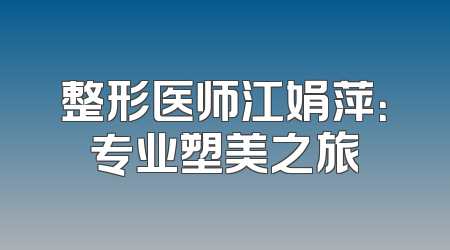 整形医师江娟萍：专业塑美之旅