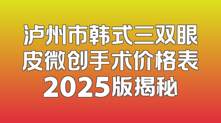 泸州市韩式三双眼皮微创手术价格表2025版揭秘