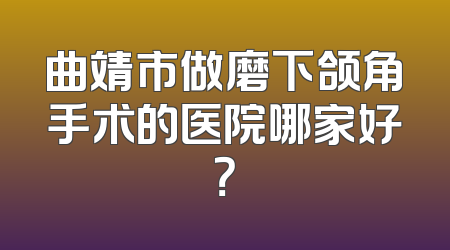 曲靖市做磨下颌角手术的医院哪家好？