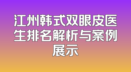 江州韩式双眼皮医生排名解析与案例展示