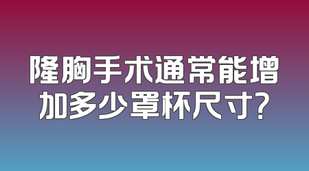 隆胸手术通常能增加多少罩杯尺寸？
