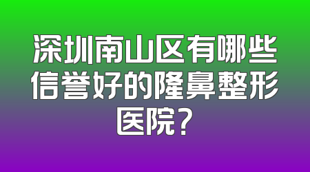 深圳南山区有哪些信誉好的隆鼻整形医院？