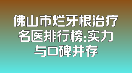 佛山市烂牙根治疗名医排行榜：实力与口碑并存