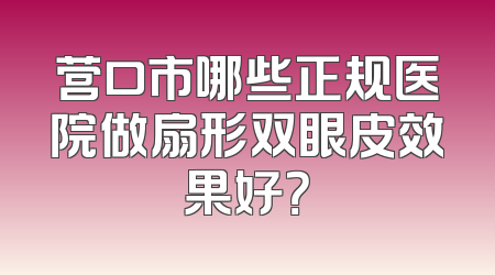 营口市哪些正规医院做扇形双眼皮效果好？