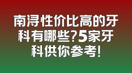 南浔性价比高的牙科有哪些？5家牙科供你参考！