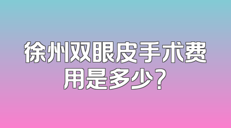 徐州双眼皮手术费用是多少？