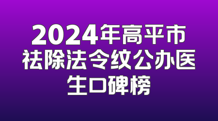 2024年高平市祛除法令纹公办医生口碑榜