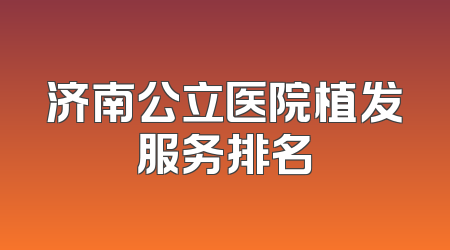 济南公立医院植发服务排名