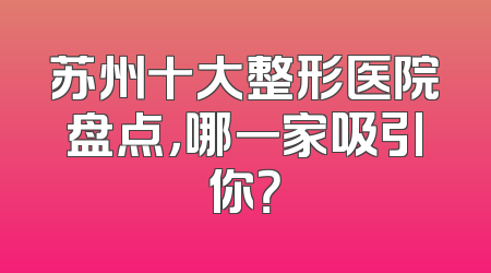 苏州十大整形医院盘点，哪一家吸引你？