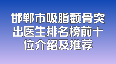 邯郸市吸脂颧骨突出医生排名榜前十位介绍及推荐