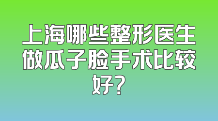 上海哪些整形医生做瓜子脸手术比较好？
