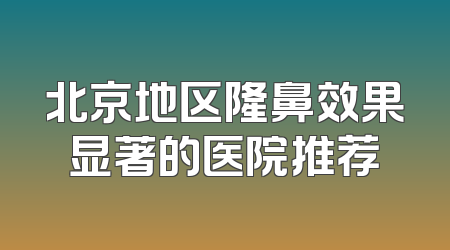 北京地区隆鼻效果显著的医院推荐