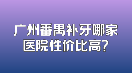 广州番禺补牙哪家医院性价比高？