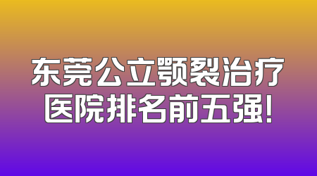东莞公立颚裂治疗医院排名前五强！