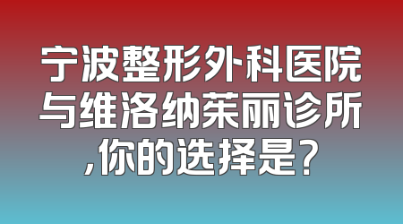 宁波整形外科医院与维洛纳茱丽诊所，你的选择是？