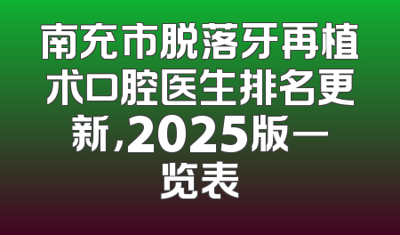 南充市脱落牙再植术口腔医生排名更新，2025版一览表
