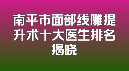 南平市面部线雕提升术十大医生排名揭晓