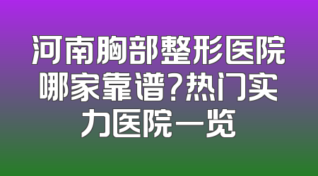 河南胸部整形医院哪家靠谱？热门实力医院一览