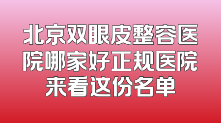 北京双眼皮整容医院哪家好正规医院来看这份名单