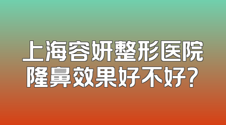 上海容妍整形医院隆鼻效果好不好？
