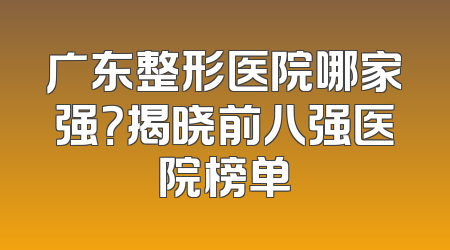 广东整形医院哪家强？揭晓前八强医院榜单