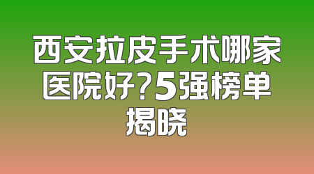 西安拉皮手术哪家医院好？5强榜单揭晓