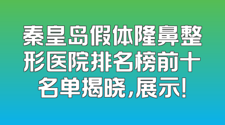 秦皇岛假体隆鼻整形医院排名榜前十名单揭晓，展示！