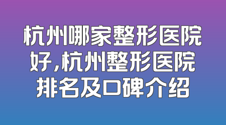 杭州哪家整形医院好，杭州整形医院排名及口碑介绍