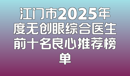 江门市2025年度无创眼综合医生前十名良心推荐榜单