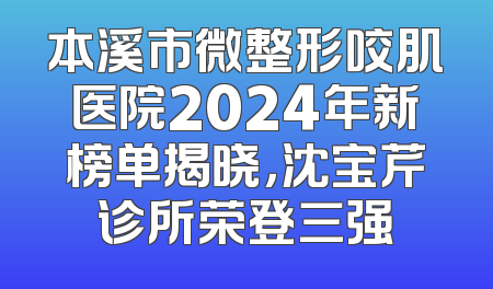 本溪市微整形咬肌医院2024年新榜单揭晓，沈宝芹诊所荣登三强