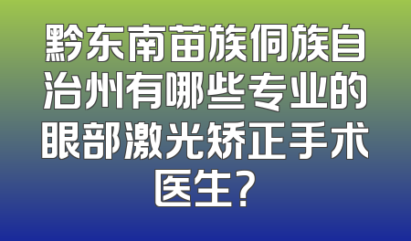 黔东南苗族侗族自治州有哪些专业的眼部激光矫正手术医生？