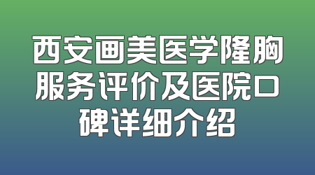 西安画美医学隆胸服务评价及医院口碑详细介绍
