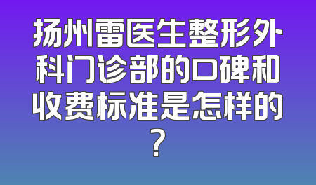 扬州雷医生整形外科门诊部的口碑和收费标准是怎样的？