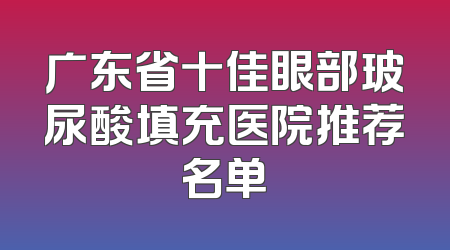 广东省十佳眼部玻尿酸填充医院推荐名单
