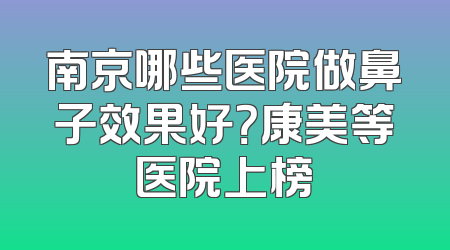 南京哪些医院做鼻子效果好？康美等医院上榜