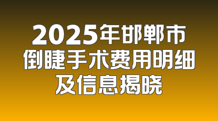 2025年邯郸市倒睫手术费用明细及信息揭晓