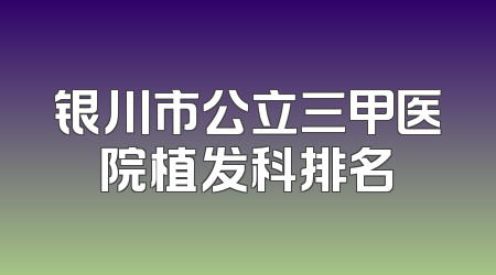 银川市公立三甲医院植发科排名