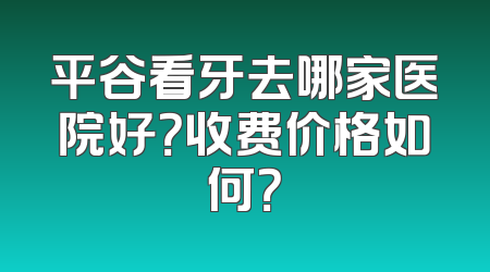 平谷看牙去哪家医院好？收费价格如何？
