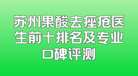 苏州果酸去痤疮医生前十排名及专业口碑评测