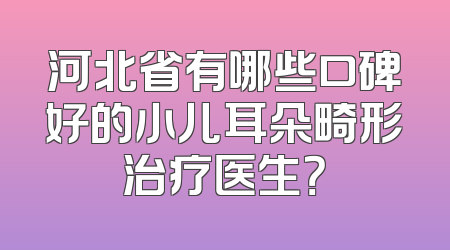河北省有哪些口碑好的小儿耳朵畸形治疗医生？